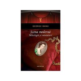 Scena moderna. mitologii si miniaturi - george banu, editura nemira