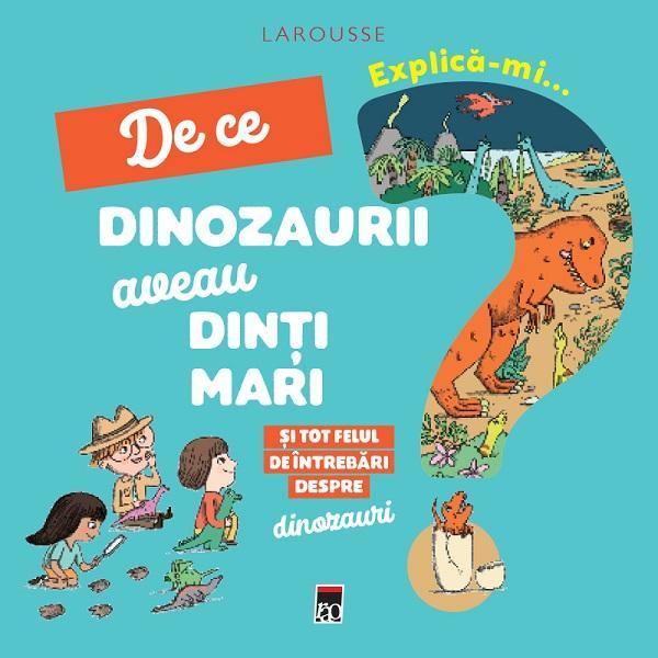 Explica-mi... de ce dinozaurii aveau dinti mari. Larousse, editura Rao