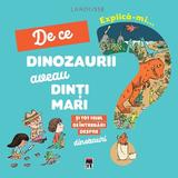 Explica-mi... de ce dinozaurii aveau dinti mari. Larousse, editura Rao