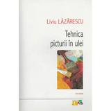 Tehnica Picturii In Ulei - Liviu Lazarescu, editura Polirom