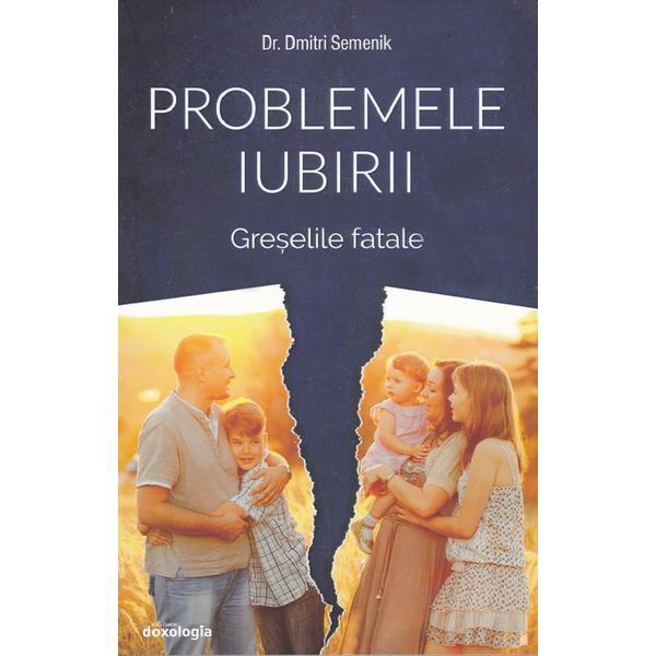 Problemele iubirii: greselile fatale - dmitri semenik, editura doxologia