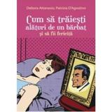 Cum sa traiesti alaturi de un barbat si sa fii fericita - Debora Attanasio, Patrizia D Agostino, editura All