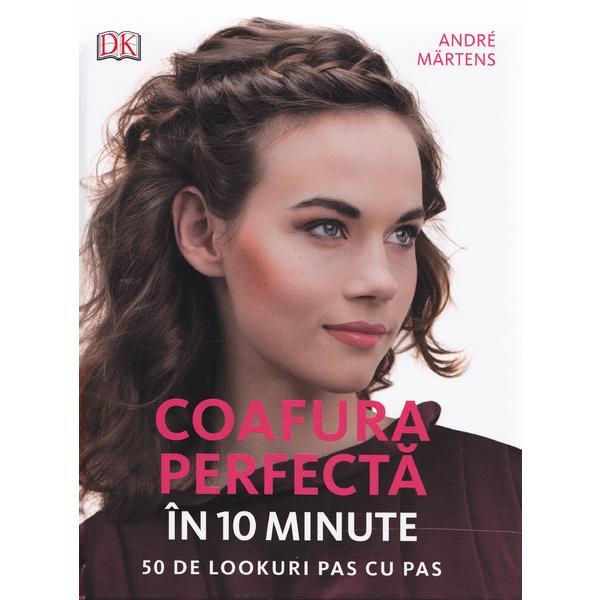Coafura perfecta in 10 minute. 50 de lookuri pas cu pas - andre martens, editura litera