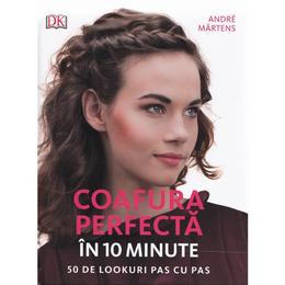 Coafura perfecta in 10 minute. 50 de lookuri pas cu pas - Andre Martens, editura Litera