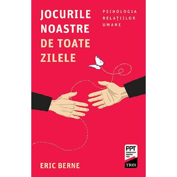 Jocurile noastre de toate zilele - Eric Berne, editura Trei