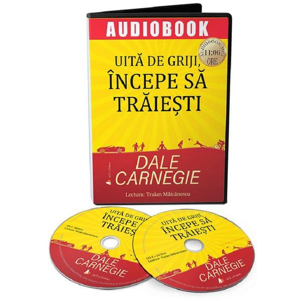 Audiobook. Uita de griji, incepe sa traiesti - Dale Carnegie, editura Act Si Politon