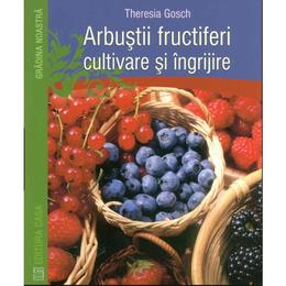 Arbustii Fructiferi, Cultivare Si Ingrijire - Theresia Gosch, editura Casa