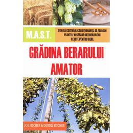Gradina berarului amator - joe fischer, dennis fischer, editura mast