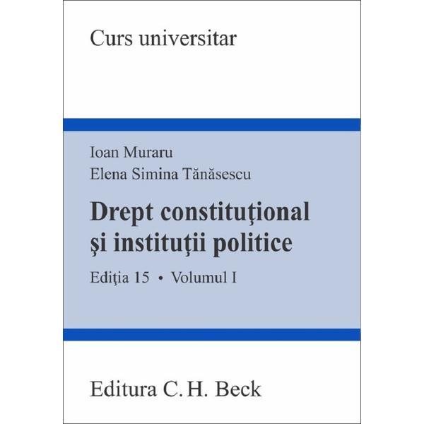 Drept constitutional si institutii politice Vol.1 Ed.15 - Ioan Muraru, Elena Simina Tanasescu, editura C.h. Beck