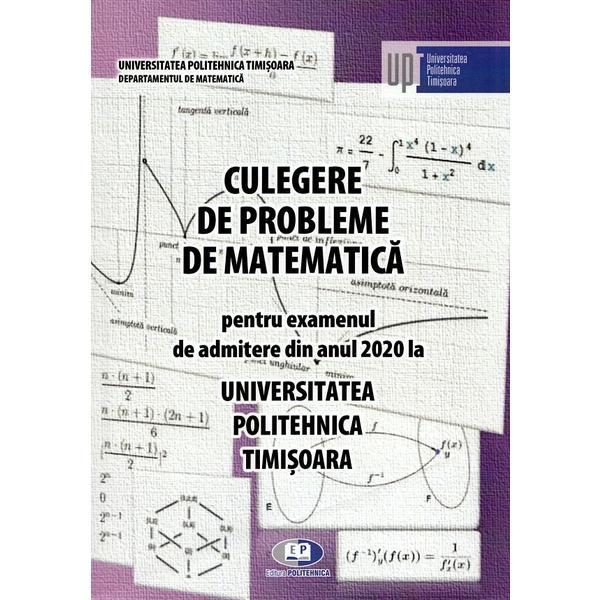 Culegere de probleme de matematica pentru examenul de admitere 2020 la Politehnica Timisoara, editura Politehnica