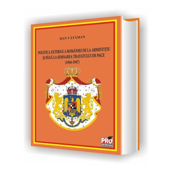 Politica externa a romaniei de la armistitiu si pana la semnarea tratatului de pace - dan vataman, editura pro universitaria