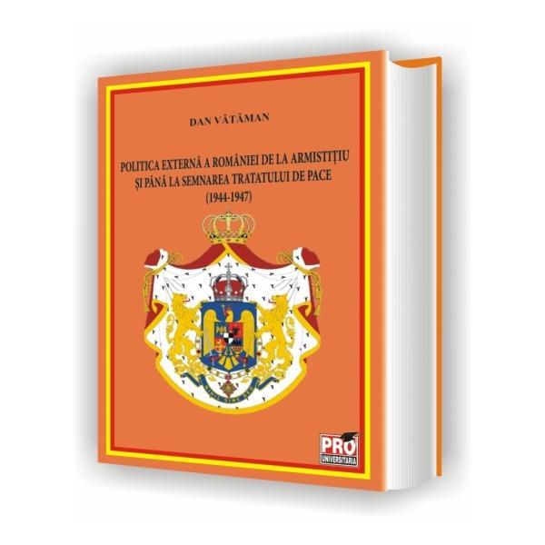 Politica externa a romaniei de la armistitiu si pana la semnarea Tratatului De Pace - Dan Vataman, editura Pro Universitaria