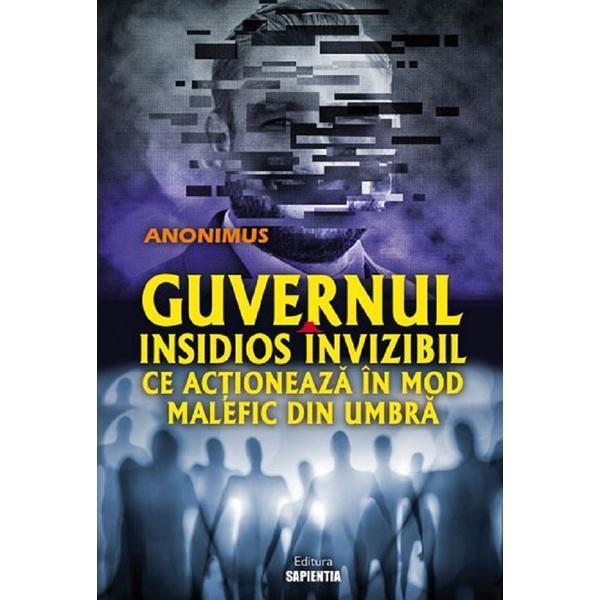 Guvernul insidios invizibil ce actioneaza in mod malefic din umbra - Anonimus, editura Sapientia