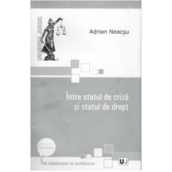 Intre statul de criza si statul de drept - Adrian Neacsu, editura Universul Juridic