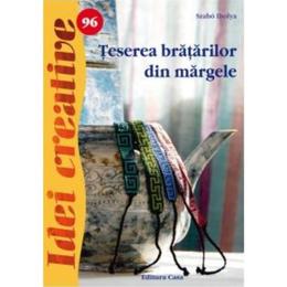 Idei creative 96 - Teserea bratarilor din margele - Szabo Ibolya, editura Casa