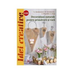 Idei creative 122 - Decoratiuni naturale pentru primavara si vara - G. Auenhammer, editura Casa