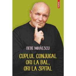 Cuplul Conjugal Ori La Bal, Ori La Spital - Bebe Mihaescu, editura Polirom