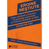 Eroine nestiute. Viata cotidiana a femeilor in perioada comunista in Polonia, Romania si RDG -   Claudia-Florentina Dobre, editura Cetatea De Scaun