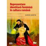 Reprezentare identitara feminina in cultura romana - Aurora Martin, editura Pro Universitaria