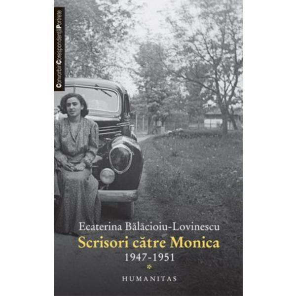 Scrisori catre Monica 1947-1951 - Ecaterina Balacioiu-Lovinescu, editura Humanitas