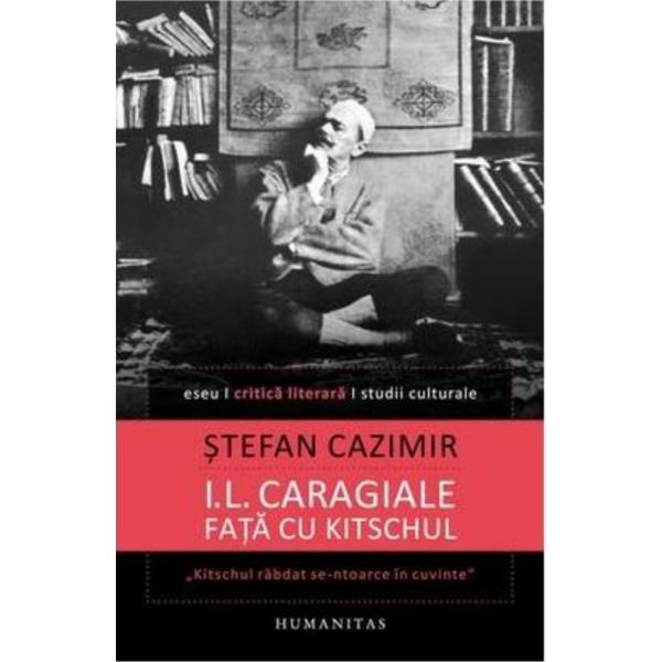 I.L. Caragiale fata cu kitschul - Stefan Cazimir, editura Humanitas