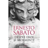 Despre eroi si morminte - Ernesto Sabato, editura Humanitas