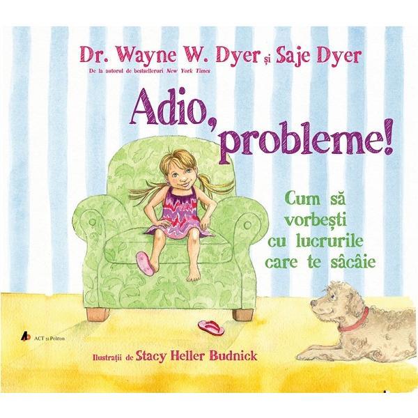 Adio, probleme! cum sa vorbesti cu lucrurile care te sacaie - dr. wayne w. dyer, saje dyer