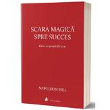 Scara magica spre succes - Napoleon Hill, editura Act Si Politon