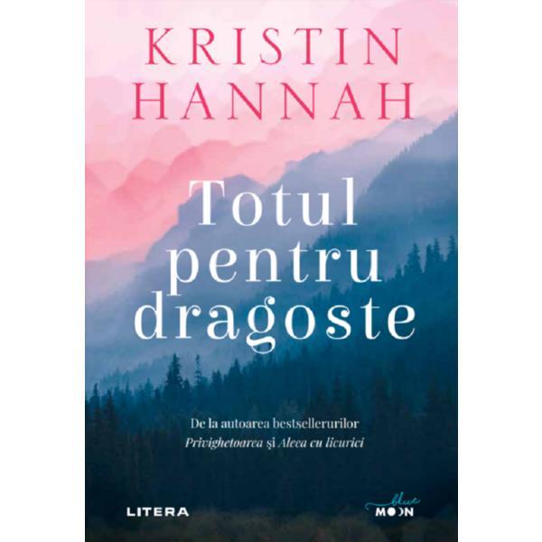 Totul pentru dragoste - kristin hannah, editura litera