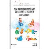 Cum sa educam copii mici cu respect si blandete - Janet Lansbury, editura Univers