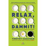 Relax, Dammit! Ghid de utilizare in epoca anxietatii - Timothy Caulfield, editura Creator