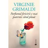 Parfumul fericirii e mai puternic cand ploua - Virginie Grimaldi, editura Univers