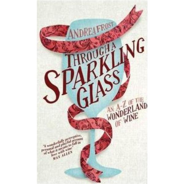 Through a sparkling glass: an a-z of the wonderland of wine - andrea frost, editura hardie grant books