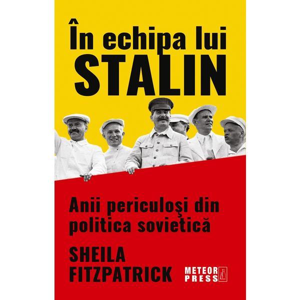 In echipa lui Stalin. Anii periculosi din politica sovietica - Sheila Fitzpatrick, editura Meteor Press