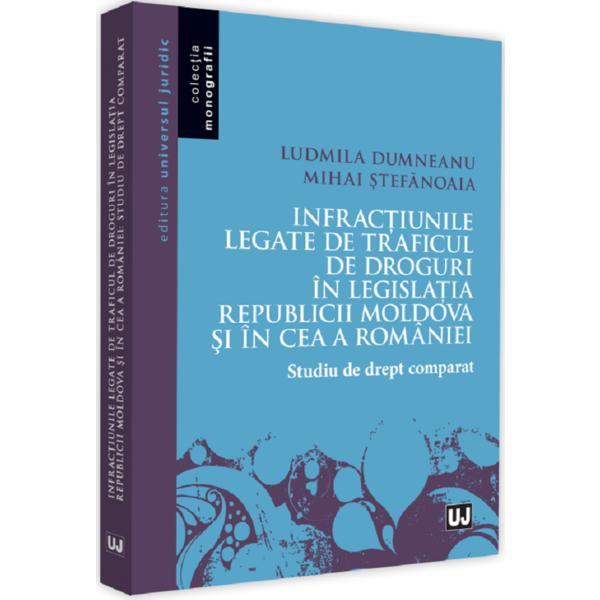 Infractiunile legate de traficul de droguri in legislatia Republicii Moldova si in ce a Romaniei - Ludmila Dumneanu , Mihai Stefanoaia, editura Universul Juridic