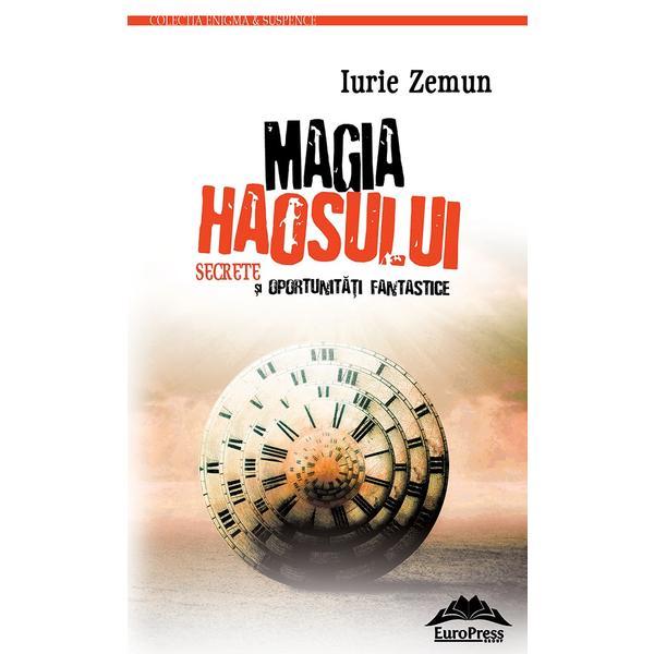 Magia haosului. Secrete si oportunitati fantastice - Iurie Zemun, editura Europress