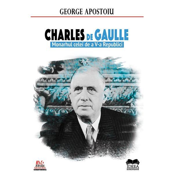 Charles de gaulle - george apostoiu, editura ideea europeana