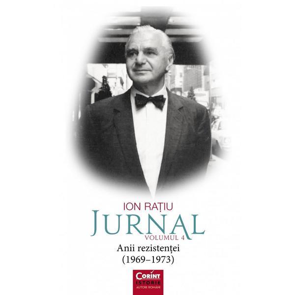 Jurnal Vol.4: Anii rezistentei (1969-1973) - Ion Ratiu, editura Corint