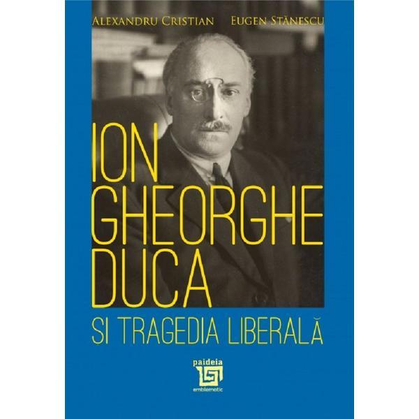 Ion gheorghe duca si tragedia liberala - alexandru cristian, eugen stanescu