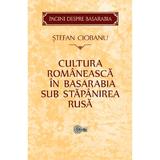 Cultura romaneasca in Basarabia sub stapanirea rusa - Stefan Ciobanu editura Stiinta