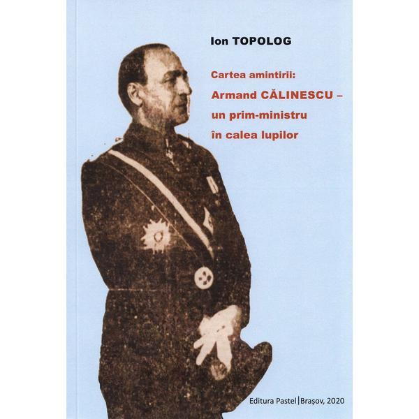 Cartea amintirii: armand calinescu, un prim-ministru in calea lupilor - ion topolog, editura Pastel