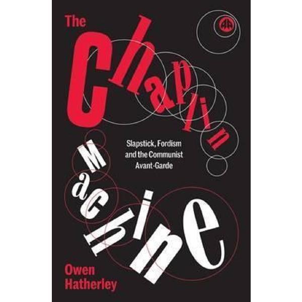The chaplin machine: slapstick, fordism and the communist avant-garde - owen hatherley, editura pluto press