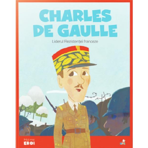 Micii eroi. charles de gaulle, liderul rezistentei franceze