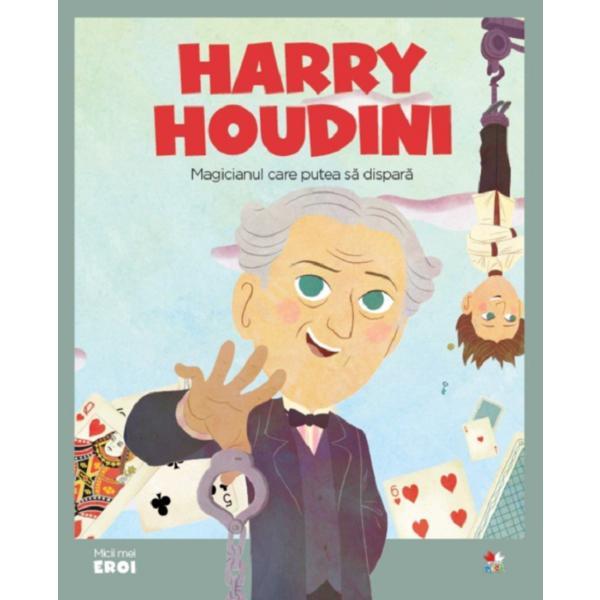 Micii eroi. harry houdini, magicianul care putea sa dispara