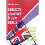 Cum sa scrii o compunere in limba engleza - Cristina Lungan, editura Transilvania Publishers