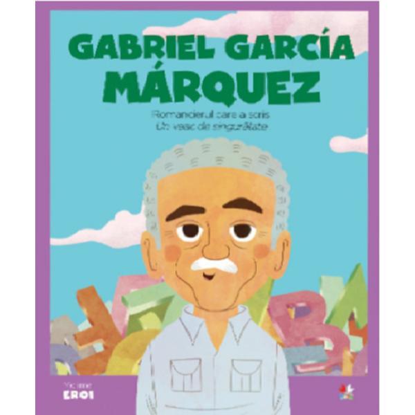 Micii eroi. gabriel garcia marquez, romancierul care a scris un veac de singuratate