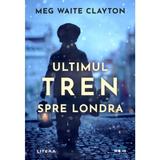 Ultimul tren spre londra - meg waite clayton