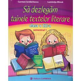 Sa dezlegam tainele textelor literare - Clasa 3. Sem.1 - Carmen Iordachescu, Luminita Minca, editura Carminis