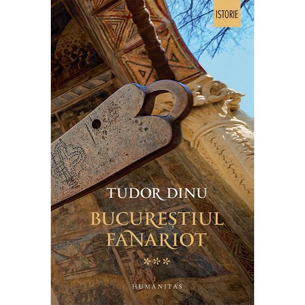 Bucurestiul fanariot vol.3 - tudor dinu, editura humanitas