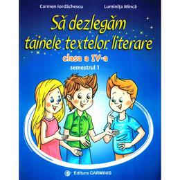 Sa dezlegam tainele textelor literare - Clasa 4. Sem.1 AL (L4AL1) - Carmen Iordachescu, Luminita Minca, editura Carminis